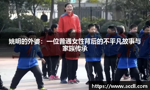 姚明的外婆:一位普通女性背后的不平凡故事与家族传承