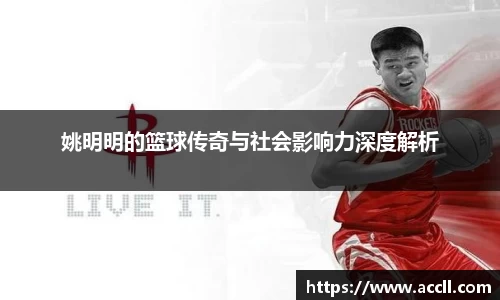 姚明明的篮球传奇与社会影响力深度解析