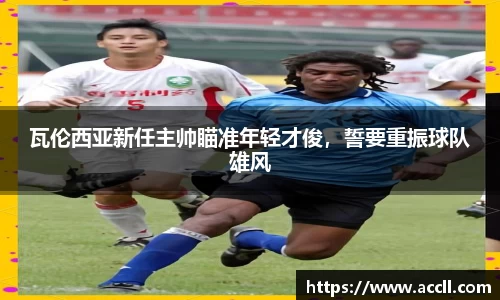 瓦伦西亚新任主帅瞄准年轻才俊，誓要重振球队雄风