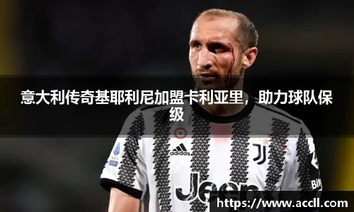 意大利传奇基耶利尼加盟卡利亚里，助力球队保级