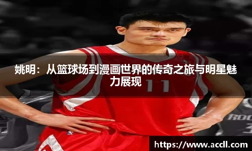 姚明：从篮球场到漫画世界的传奇之旅与明星魅力展现