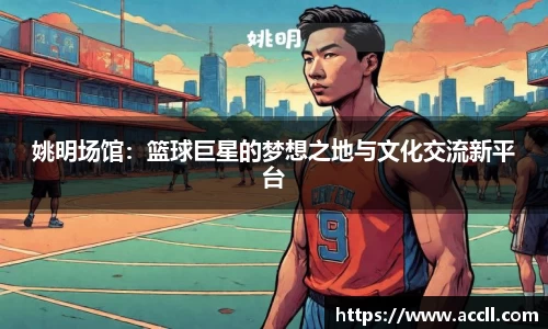 姚明场馆：篮球巨星的梦想之地与文化交流新平台