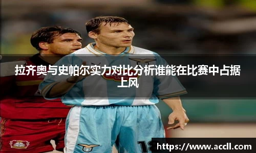 拉齐奥与史帕尔实力对比分析谁能在比赛中占据上风