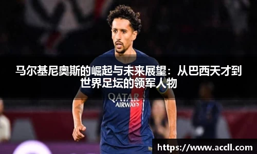 马尔基尼奥斯的崛起与未来展望：从巴西天才到世界足坛的领军人物