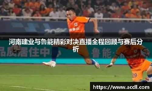 河南建业与鲁能精彩对决直播全程回顾与赛后分析