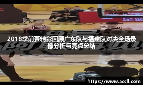 2018季前赛精彩回顾广东队与福建队对决全场录像分析与亮点总结