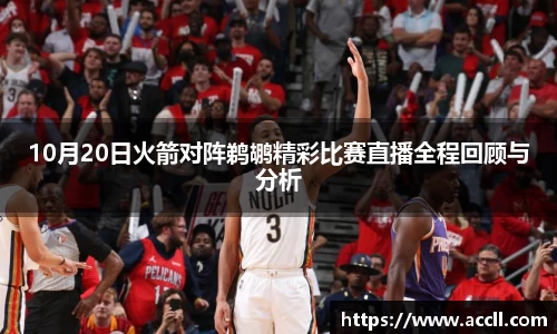 10月20日火箭对阵鹈鹕精彩比赛直播全程回顾与分析