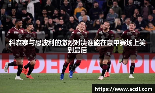 科森察与恩波利的激烈对决谁能在意甲赛场上笑到最后