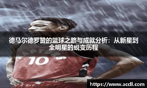德马尔德罗赞的篮球之路与成就分析：从新星到全明星的蜕变历程