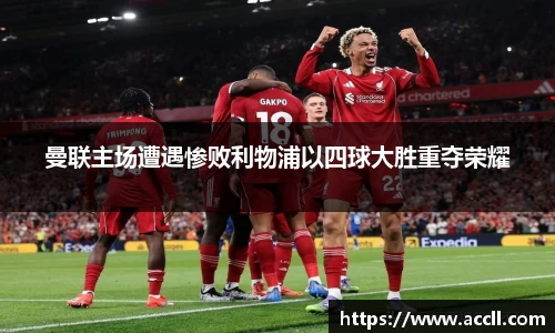 曼联主场遭遇惨败利物浦以四球大胜重夺荣耀