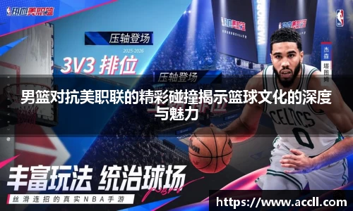 男篮对抗美职联的精彩碰撞揭示篮球文化的深度与魅力