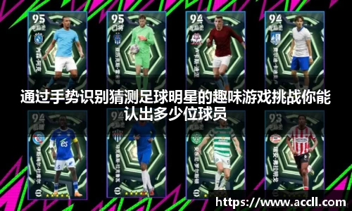 通过手势识别猜测足球明星的趣味游戏挑战你能认出多少位球员